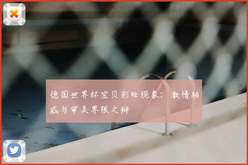 德国世界杯宝贝彩绘现象:激情助威与审美界限之辩