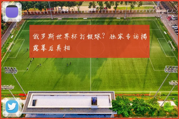 俄罗斯世界杯打假球？独家专访揭露幕后真相