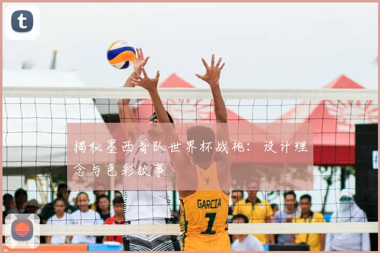 揭秘墨西哥队世界杯战袍:设计理念与色彩故事