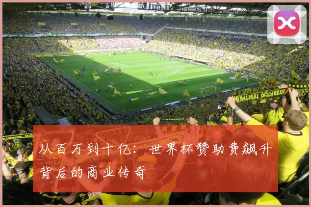 从百万到十亿：世界杯赞助费飙升背后的商业传奇