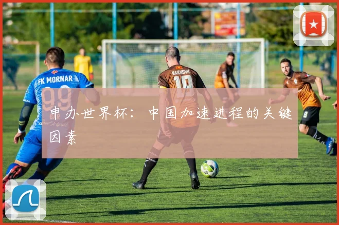 申办世界杯：中国加速进程的关键因素