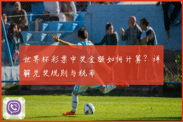 世界杯彩票中奖金额如何计算？详解兑奖规则与税率